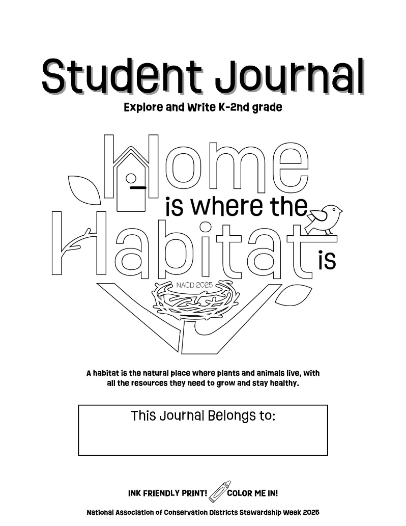 Product Description: NACD Stewardship Week 2025 Student Journal (4-Page, Black and White - Ink Friendly Download and Print)</br></br>Encourage young learners to explore habitats with this ink-friendly, black-and-white student journal! Designed for K-2nd grade, this interactive and colorable resource introduces conservation concepts through fun activities, vocabulary-building exercises, and engaging writing prompts. Students will help Vowelaree the Bird build a nest, design a dream habitat, and learn about native bee homes and invasive species. Perfect for classrooms, homeschool groups, and conservation district programs.</br></br>Print-friendly and ready for hands-on learning! Use only a single 11 x 17 sheet or two 8.5 x 11 copy paper.</br> 2025 Home is Where the Habitat is Student Journal